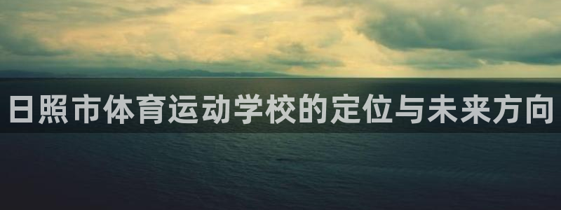 欧亿体育官方平台体育：日照市体育运动学校的定位与未来