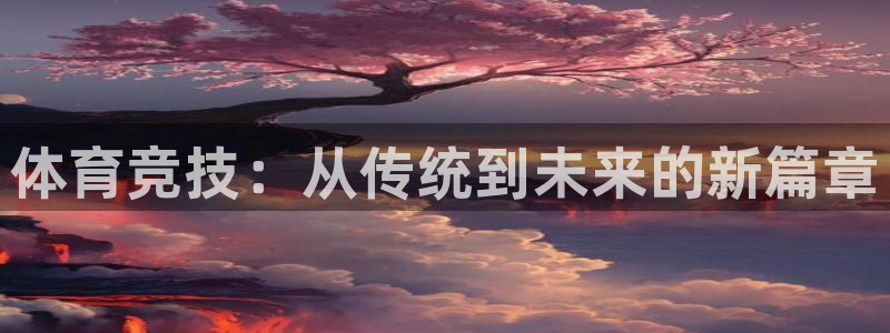 oety欧亿体育官网下载：体育竞技：从传统到未来的新