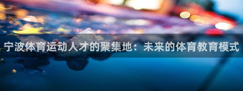 欧亿体育官方正版app官方：宁波体育运动人才的聚集地