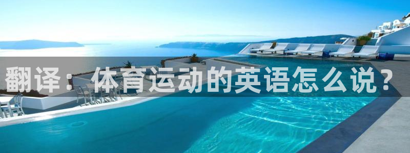 欧亿体育官方正版app官方：翻译：体育运动的英语怎么说？