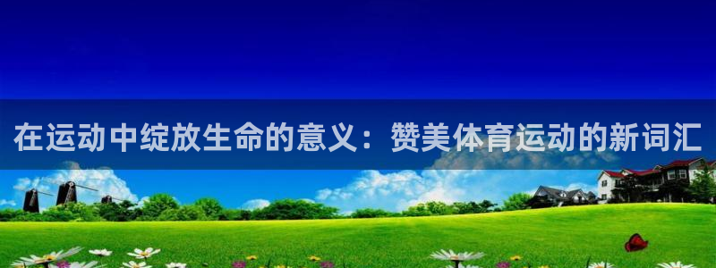 oety欧亿体育官网下载招商电话：在运动中绽放生命的意义：赞