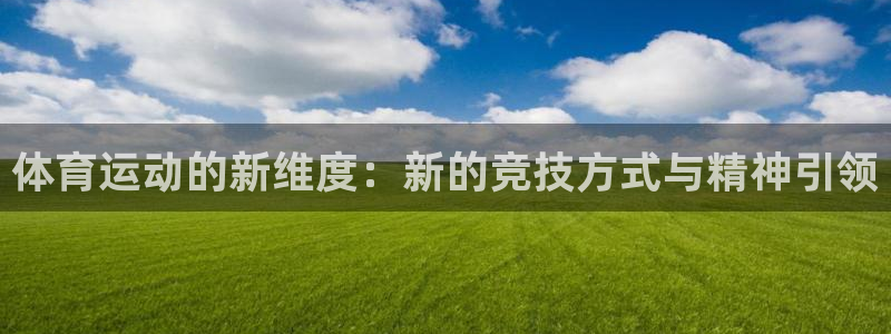 oety欧亿体育官网下载开户：体育运动的新维度：新的竞技方式