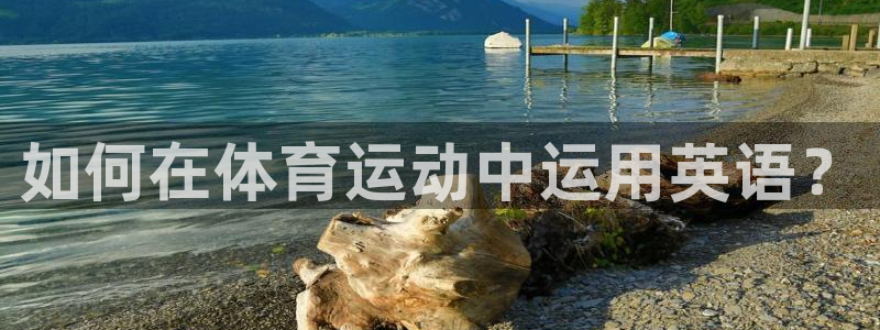 oety欧亿体育官网下载平台：如何在体育运动中运用英语？