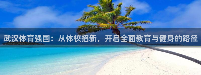 欧亿体育官方正版app娱乐首页官网下载：武汉体育强国