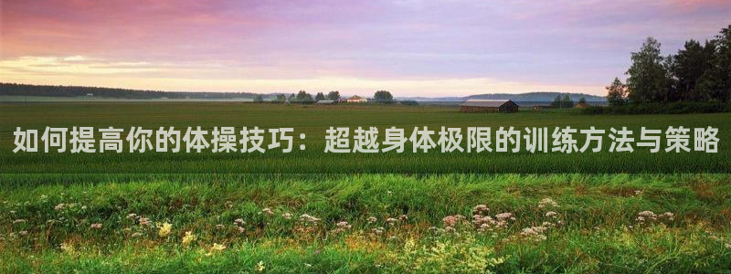 oety欧亿体育官网下载招商电话地址：如何提高你的体