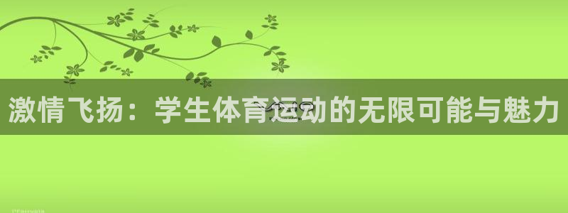欧亿体育官方正版app新能源：激情飞扬：学生体育运动的无限可