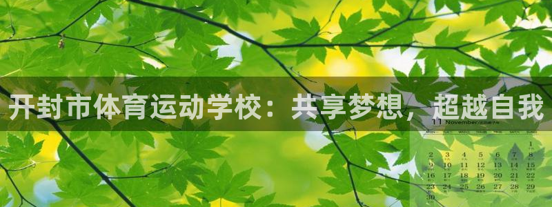 欧亿体育官方正版app娱乐网站：开封市体育运动学校：共享梦想