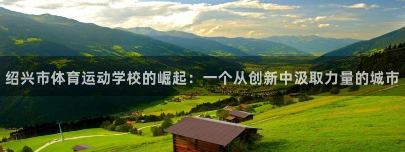 欧亿体育官方正版app官网：绍兴市体育运动学校的崛起