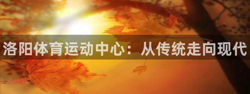 oety欧亿体育官网下载联系电话：洛阳体育运动中心：