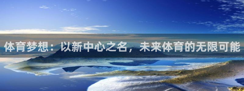 海南oety欧亿体育官网下载：体育梦想：以新中心之名，未来体