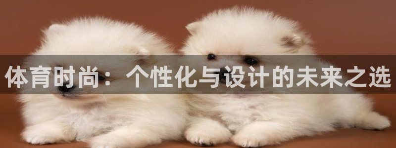 欧亿平台首页：体育时尚：个性化与设计