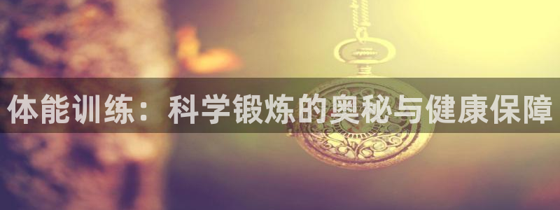 oe欧亿：体能训练：科学锻炼的奥秘与